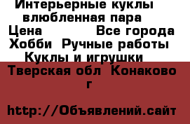 Интерьерные куклы  - влюбленная пара.  › Цена ­ 2 800 - Все города Хобби. Ручные работы » Куклы и игрушки   . Тверская обл.,Конаково г.